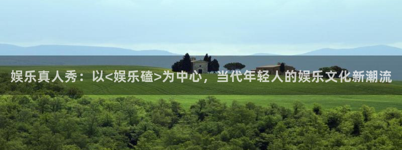 尊龙人生就是搏：娱乐真人秀：以<娱乐磕>为中心，当代年轻人的娱乐文化新潮流