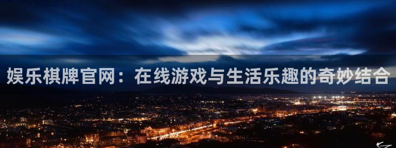 尊龙凯时人生就是搏z6com：娱乐棋牌官网：在线游戏与生活乐趣的奇妙结合