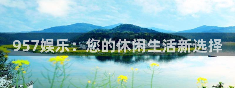 尊龙凯时人生就是搏集团：957娱乐：您的休闲生活新选择