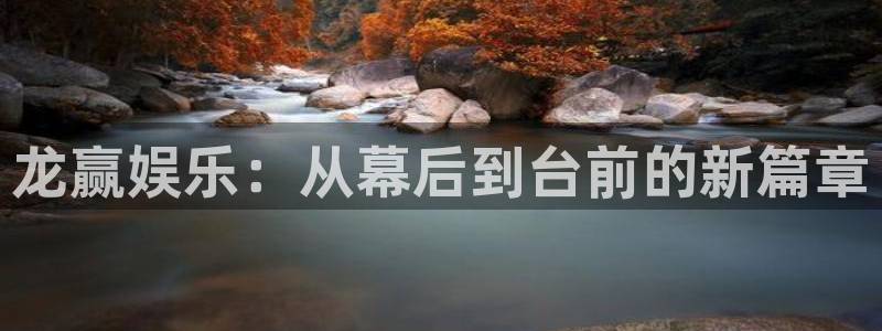 尊龙凯时人生就是搏怎么登录：龙赢娱乐：从幕后到台前的新篇章