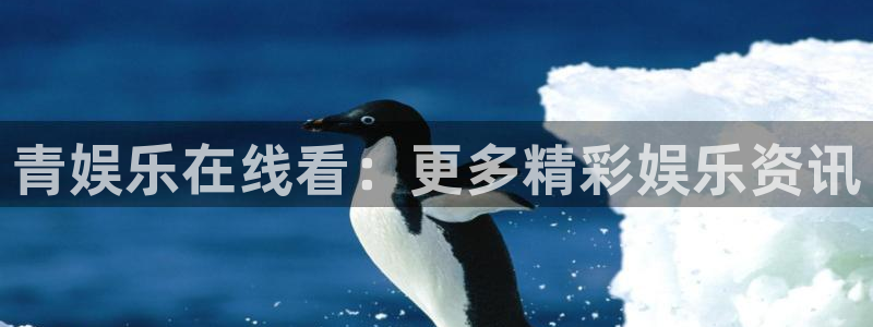 尊龙凯时人生就是搏：青娱乐在线看：更多精彩娱乐资讯