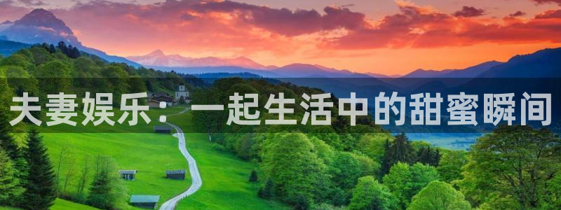 尊龙凯时·人生就是搏：夫妻娱乐：一起生活中的甜蜜瞬间