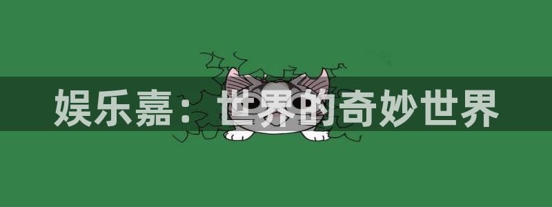 尊龙凯时人生就是搏z6com：娱乐嘉：世界的奇妙世界