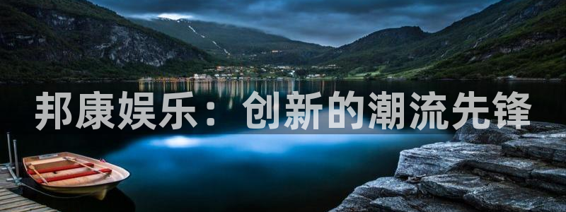 尊龙凯时人生就是搏平台：邦康娱乐：创新的潮流先锋